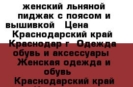 женский льняной пиджак с поясом и вышивкой › Цена ­ 1 000 - Краснодарский край, Краснодар г. Одежда, обувь и аксессуары » Женская одежда и обувь   . Краснодарский край,Краснодар г.